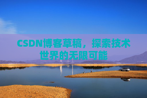 CSDN博客草稿，探索技术世界的无限可能